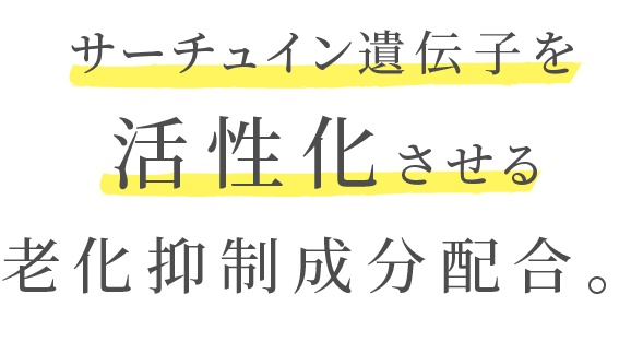  サーチュイン遺伝子を活性化させる老化抑制成分配合。